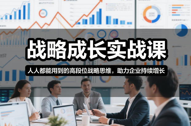 战略成长实战课，人人都能用到的高段位战略思维，助力企业持续增长-大设天下