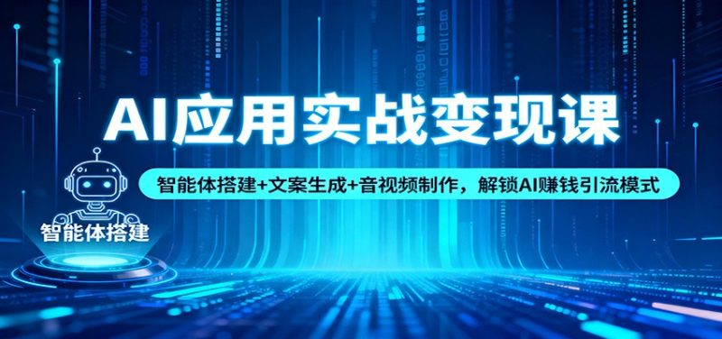 AI应用实战变现课：智能体搭建+文案生成+音视频制作，解锁AI赚钱引流模式-大设天下