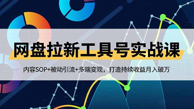 网盘拉新工具号实战课，内容SOP+被动引流+多端变现，打造持续收益月入破万-大设天下