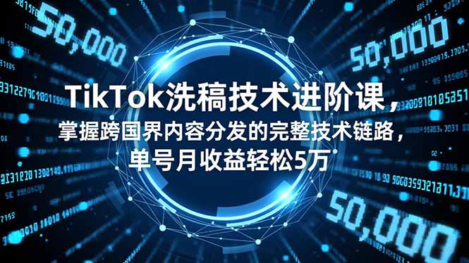 TikTok洗稿技术进阶课，掌握跨国界内容分发的完整技术链路，单号月收益轻松5万-大设天下