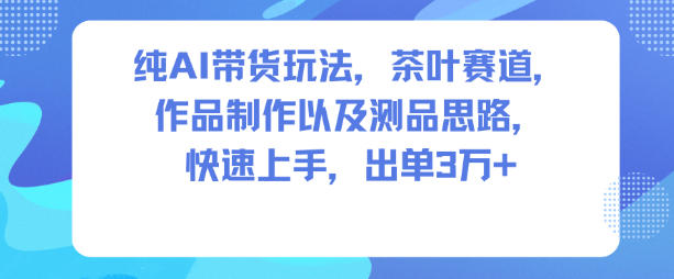 纯AI带货玩法，茶叶赛道，制作以及思路，快速上手，出单3W+-大设天下