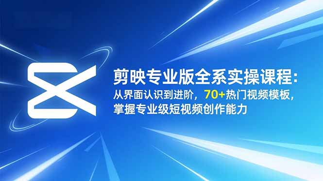 剪映专业版全系实操课程：从界面认识到进阶，70+热门视频模板，掌握专业级短视频创作能力-大设天下