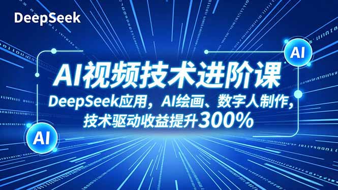 AI视频技术进阶课，DeepSeek应用、AI绘画、数字人制作，技术驱动收益提升300%-大设天下