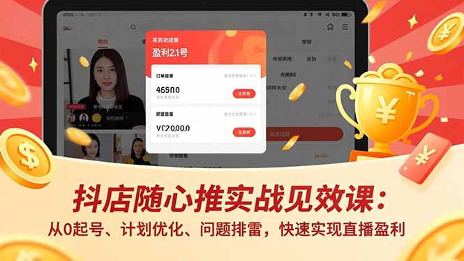 抖店随心推实战见效课：从0起号、计划优化、问题排雷，快速实现直播盈利-大设天下