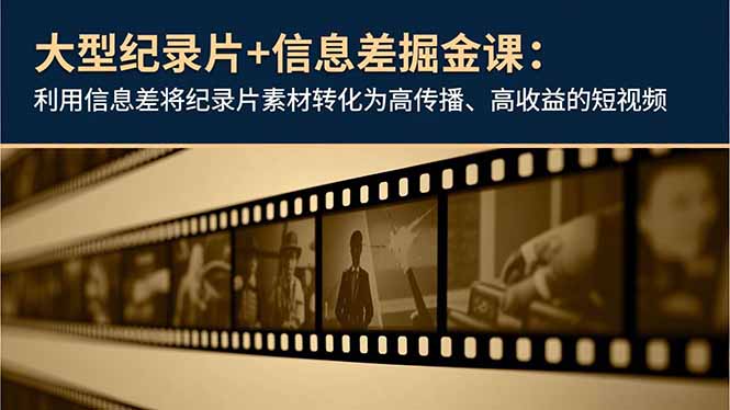 大型纪录片+信息差掘金课：利用信息差将纪录片素材转化为高传播、高收益的短视频-大设天下