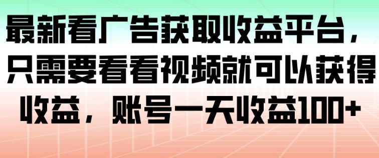 最新看广告获取收益平台，只需要看看视频就可以获得收益，账号一天收益100+-大设天下