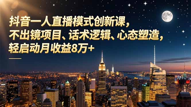 抖音一人直播模式创新课，不出镜项目、话术逻辑、心态塑造，轻启动月收益8万+-大设天下