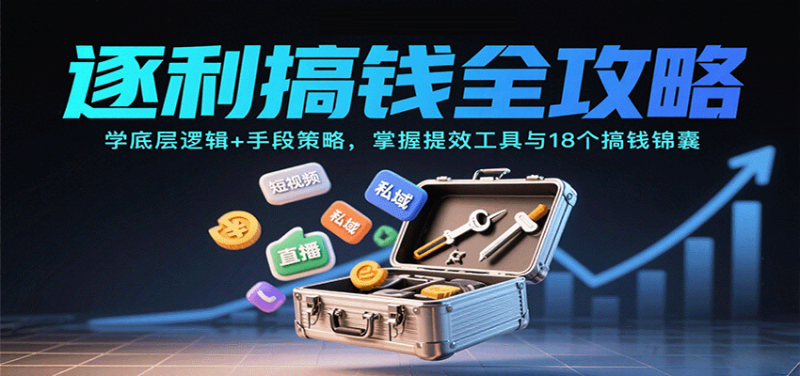 逐利搞钱全攻略：学底层逻辑+手段策略，掌握提效工具与18个搞钱锦囊(更新11月)-大设天下