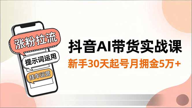 抖音AI带货实战课，涨粉拉流、提示词运用、挂车运营，新手30天起号月佣金5万+-大设天下