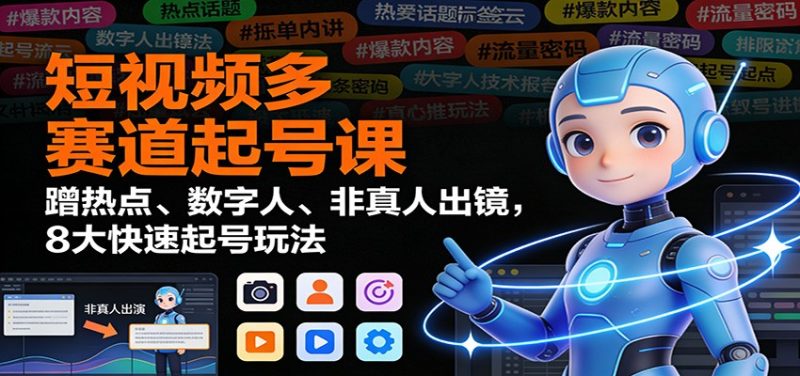 短视频多赛道起号课：蹭热点、数字人、非真人出镜，8大快速起号玩法-大设天下