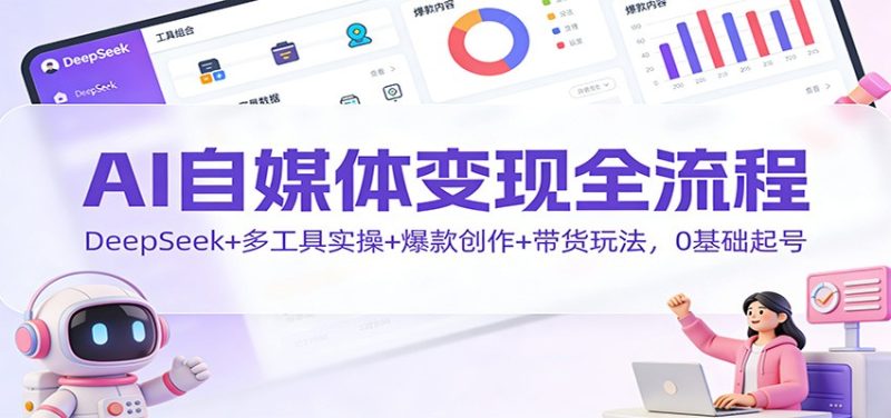 AI自媒体变现全流程：DeepSeek+多工具实操+爆款创作+带货玩法，0基础起号-大设天下