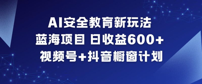 AI安全教育新玩法，蓝海项目，日收益6张+，视频号+抖音橱窗计划-大设天下