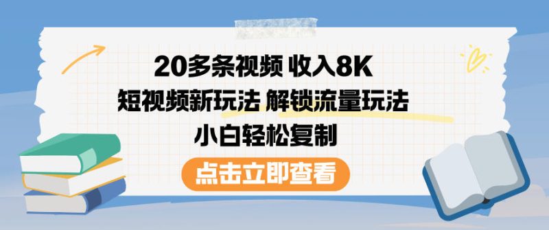 20多条视频收入8K，短视频新玩法，解锁流量玩法，小白轻松复制-大设天下