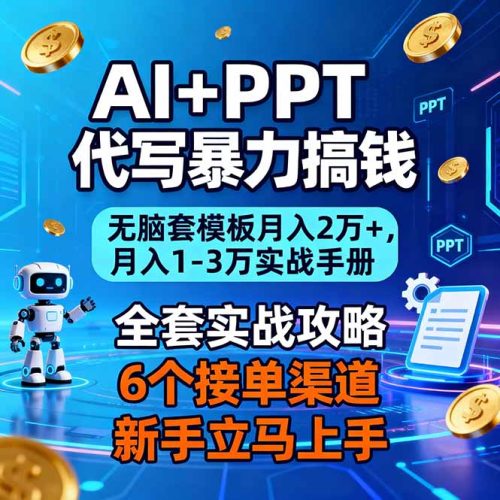 AI+PPT代写暴力搞钱：无脑套模板月入2万+，月入1-3万实战手册-大设天下