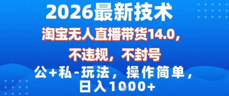2026最新技术，淘宝无人直播带货14.0，不封号，不违规，公+私玩法，操作简单，日入1k【揭秘】-大设天下