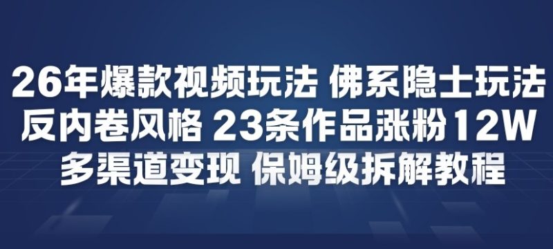 26年爆款短视频玩法，佛系隐士玩法，反内卷视频风格，23条作品涨粉12W，多渠道变现-大设天下