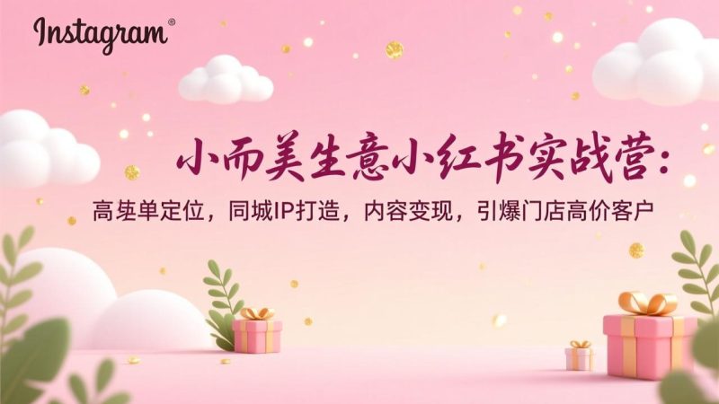 小而美生意小红书实战营：高客单定位，同城IP打造，内容变现，引爆门店高价客户-大设天下