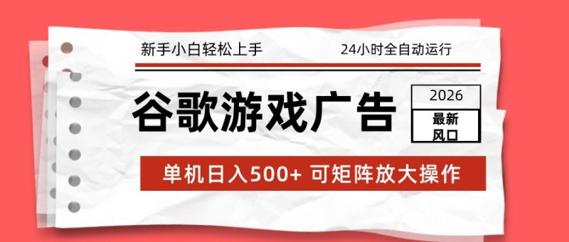 2026最新谷歌游戏广告 单机日入500+ 24小时全自动运行，新手小白轻松玩转-大设天下
