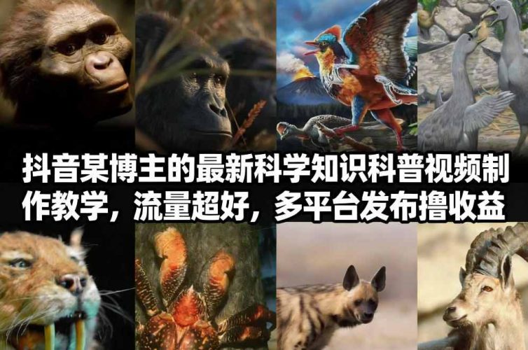 抖音60W粉丝博主最新科学知识科普视频制作教学，流量超好，多平台发布撸收益-大设天下