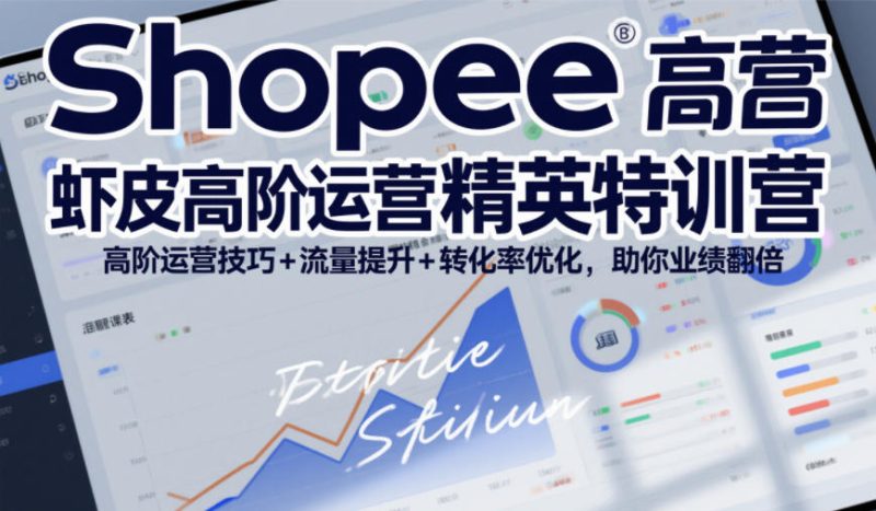 Shopee虾皮高阶运营精英特训营，高阶运营技巧+流量提升+转化率优化，助你业绩翻倍-大设天下