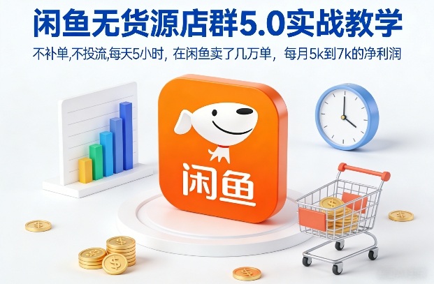 闲鱼无货源店群5.0实战教学，不补单，不投流，每天5小时，在闲鱼卖了几万单，每月5k到7k的净利润-大设天下