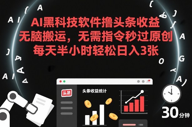 AI黑科技软件撸头条收益，无脑搬运，无需指令秒过原创，每天半小时轻松日入3张【揭秘】-大设天下