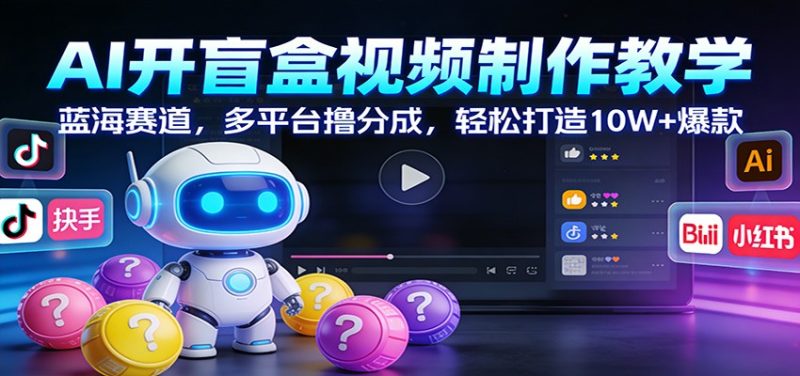 AI开盲盒视频制作教学：蓝海赛道，多平台撸分成，轻松打造10W+爆款-大设天下