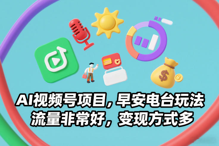 AI视频号项目，早安电台玩法，流量非常好，变现方式多-大设天下