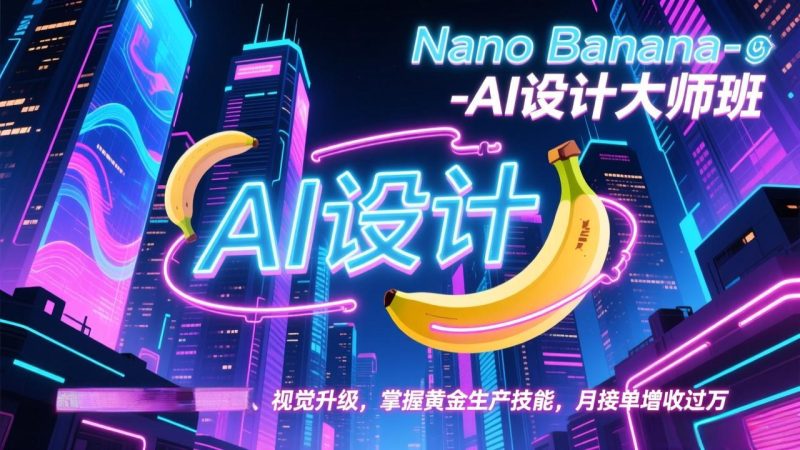 Nano Banana-AI设计大师班，修图合成、广告创作、视觉升级，掌握黄金生产技能，月接单增收过万-大设天下