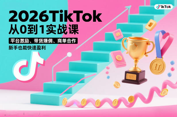 2026TikTok从0到1实战课，平台激励、带货賺佣、商单合作，新手也能快速盈利(3天直播课)-大设天下