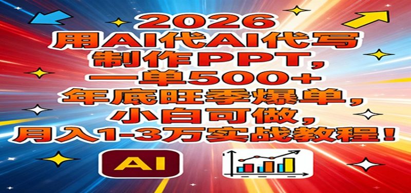 2026用AI代写制作PPT，一单500+，年底旺季爆单，小白可做，月入1-3万实战教程-大设天下