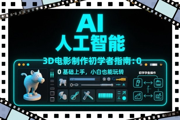 AI人工智能3D电影制作初学者指南：0基础上手，小白也能玩转-大设天下