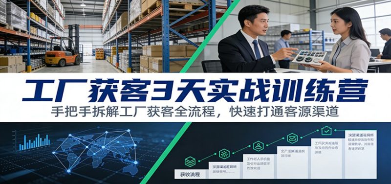 工厂获客3天实战训练营：手把手拆解工厂获客全流程，快速打通客源渠道-大设天下