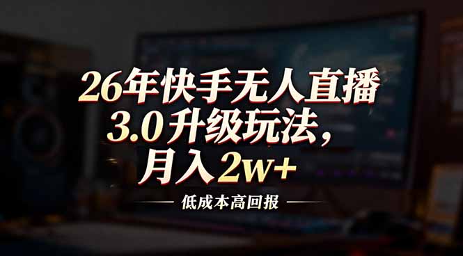 26年快手无人直播3.0升级玩法，低成本高回报，月入2w+-大设天下