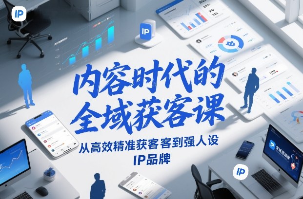 内容时代的全域获客课，从高效精准获客到强人设IP品牌-大设天下