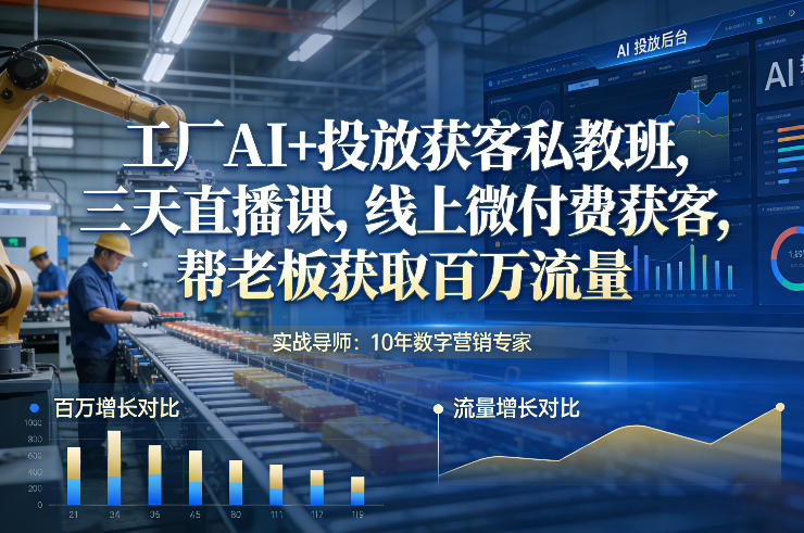 工厂AI+投放获客私教班，三天直播课，线上微付费获客，帮老板获取百万流量-大设天下