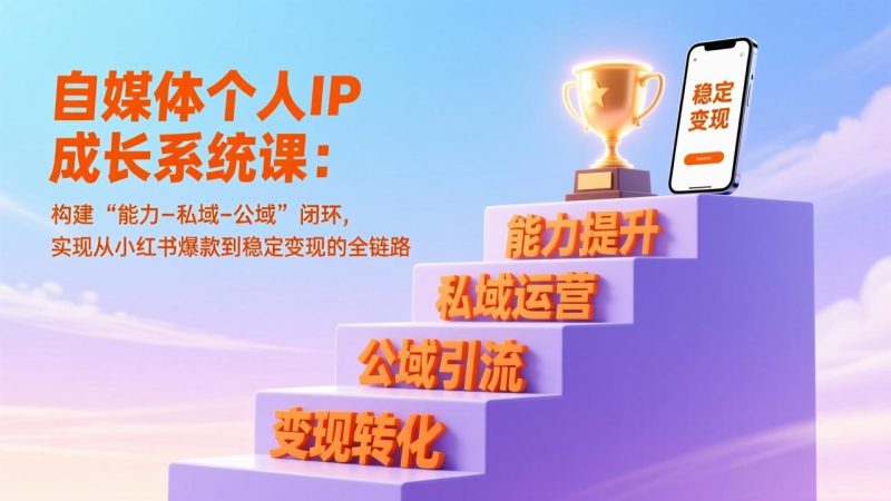 自媒体个人IP成长系统课：构建“能力-私域-公域”闭环，实现从小红书爆款到稳定变现的全链路-大设天下