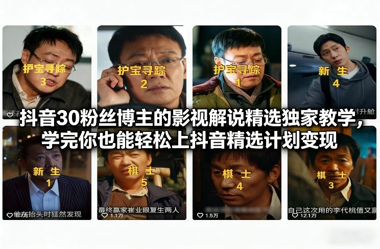 抖音30粉丝博主的影视解说精选独家教学，学完你也能轻松上抖音精选计划变现-大设天下