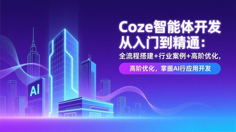 Coze智能体开发从入门到精通：全流程搭建+行业案例+高阶优化，掌握AI应用开发-大设天下