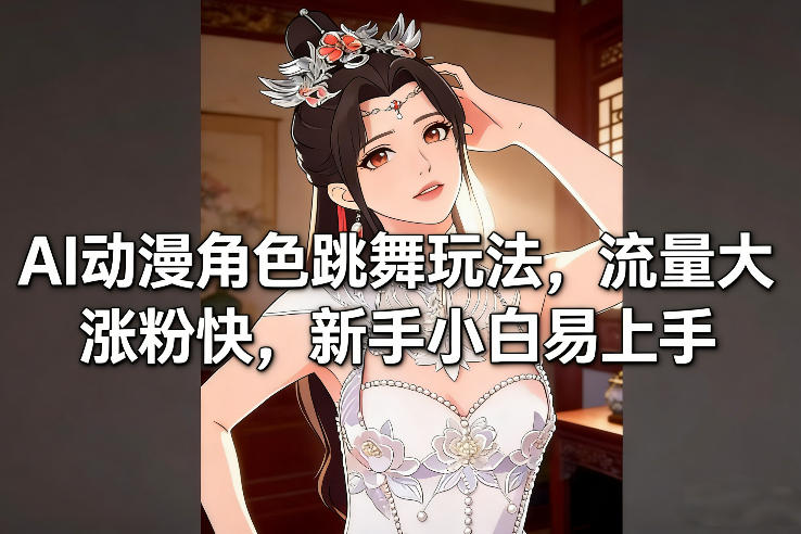 AI动漫角色跳舞玩法，流量大涨粉快，新手小白易上手-大设天下
