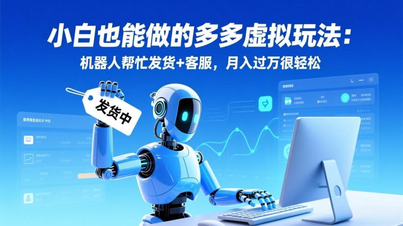 小白也能做的多多虚拟玩法：机器人帮忙发货+客服，月入过万很轻松-大设天下
