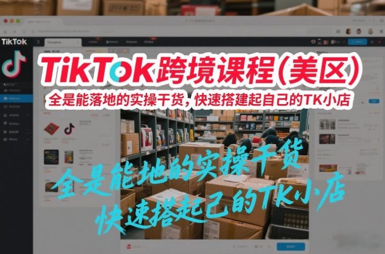 TikTok跨境课程(美区)，全是能落地的实操干货，快速搭建起自己的TK小店-大设天下