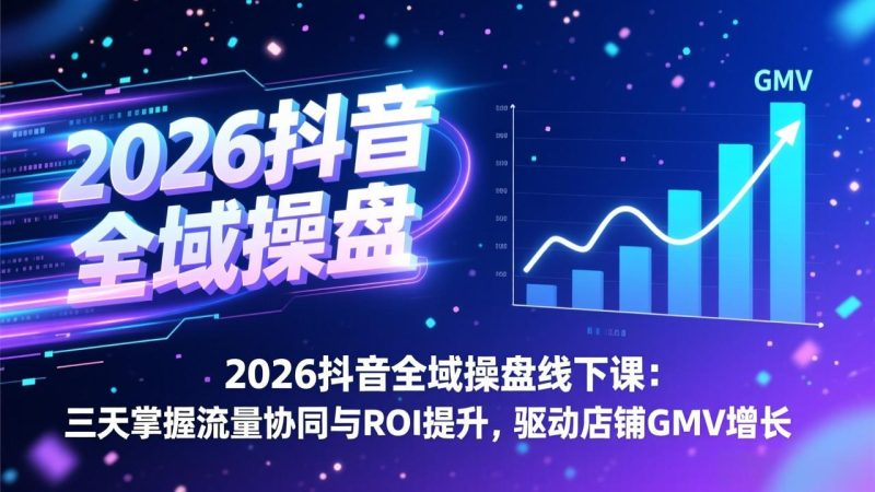 2026抖音全域操盘线下课：三天掌握流量协同与ROI提升，驱动店铺GMV增长-大设天下