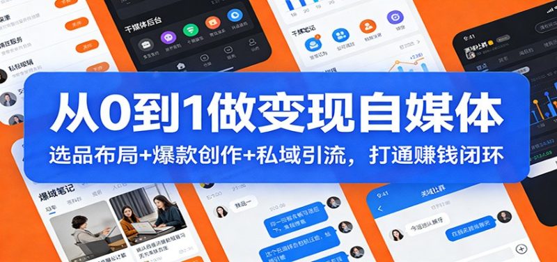 从0到1做变现自媒体：选品布局+ 爆款创作+私域引流，打通赚钱闭环-大设天下