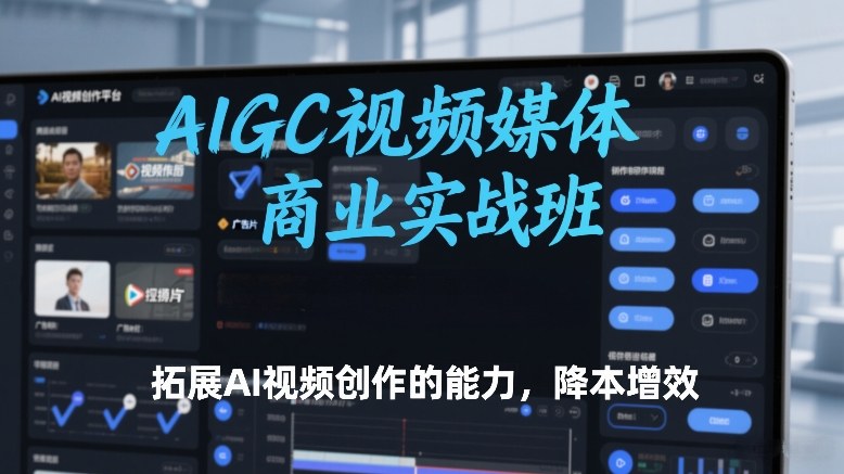 AIGC视频媒体商业实战班，拓展AI视频创作的能力，降本增效-大设天下