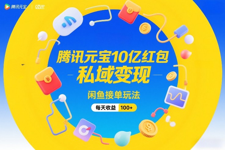 腾讯元宝10亿红包，私域变现，闲鱼接单玩法，每天收益100+-大设天下