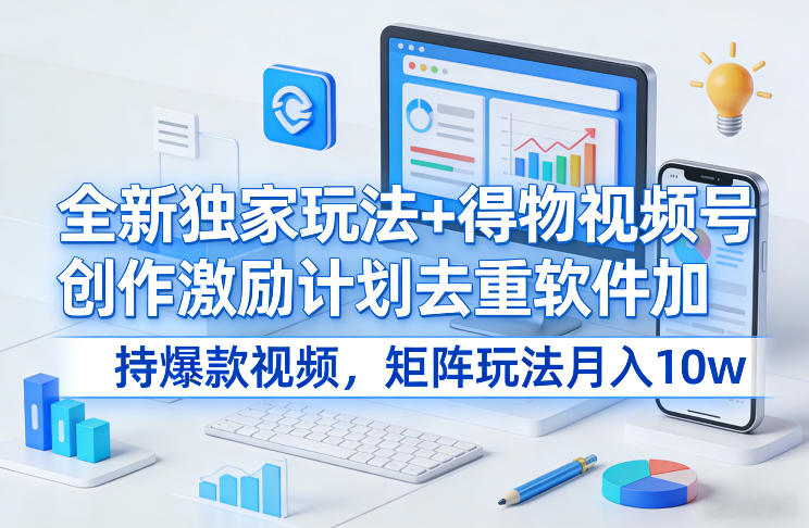 全新独家玩法+得物视频号创作激励计划去重软件加持爆款视频，矩阵玩法月入10w+【揭秘】-大设天下