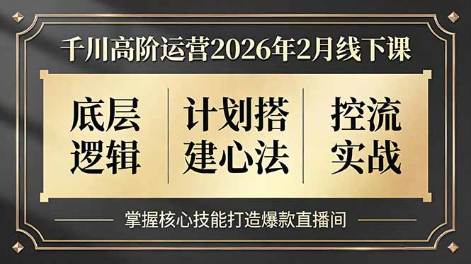 千川高阶运营2026年2月线下课，底层逻辑、计划搭建心法、控流实战，掌握核心技能打造爆款直播间-大设天下