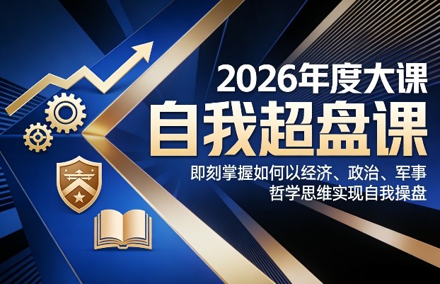 2026年度大课《自我超盘课》，即刻掌握如何以经济、政治、军事、哲学思维实现自我操盘-大设天下