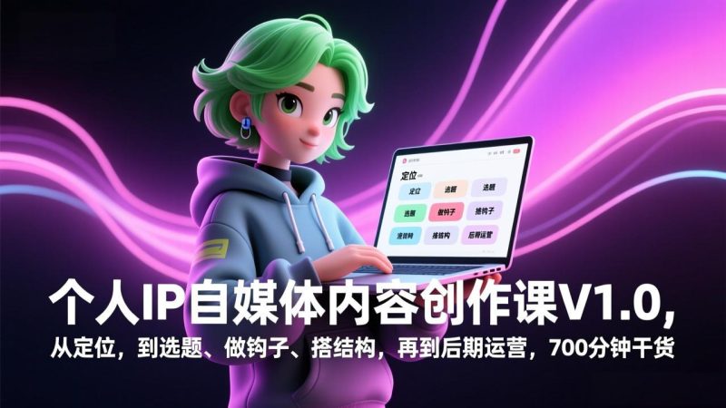 个人IP自媒体内容创作课V1.0，从定位，到选题、做钩子、搭结构，再到后期运营，700分钟干货-大设天下